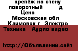 крепёж на стену поворотный 10  25 д › Цена ­ 1 200 - Московская обл., Климовск г. Электро-Техника » Аудио-видео   